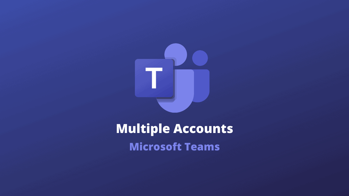How to Use Multiple Accounts with Microsoft Teams